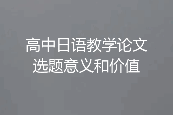 高中日语教学论文选题意义和价值