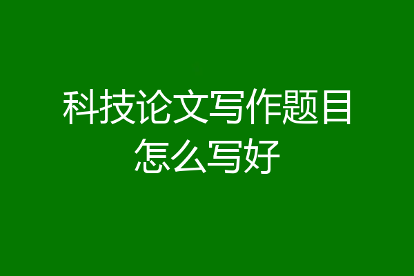 科技论文写作题目怎么写好