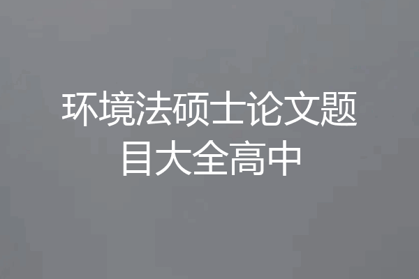 环境法硕士论文题目大全高中