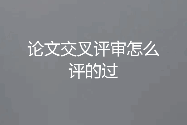 论文交叉评审怎么评的过