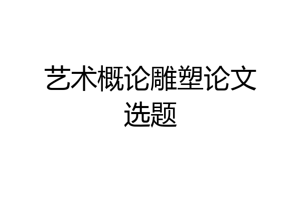 艺术概论雕塑论文选题