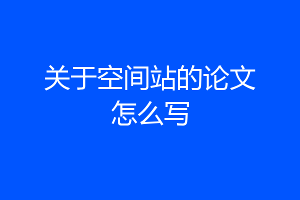 关于空间站的论文怎么写