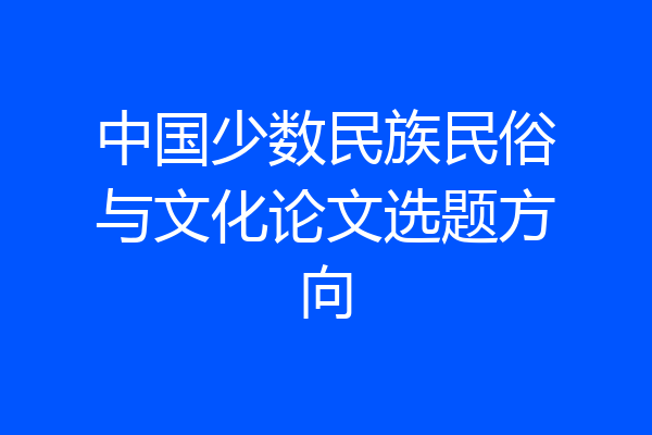 中国少数民族民俗与文化论文选题方向