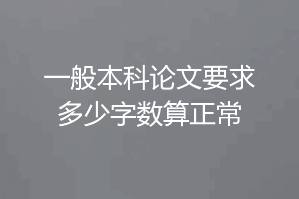 一般本科论文要求多少字数算正常