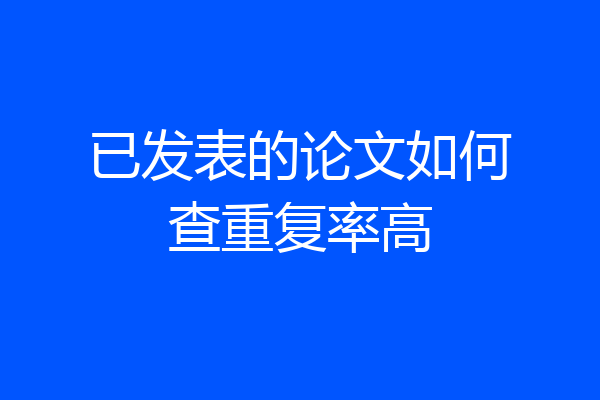 已发表的论文如何查重复率高