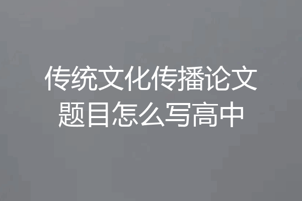 传统文化传播论文题目怎么写高中