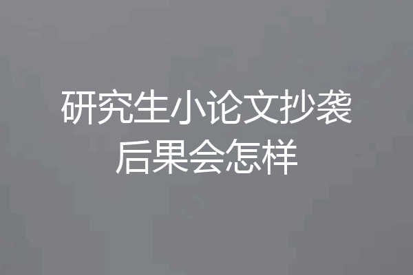 研究生小论文抄袭后果会怎样