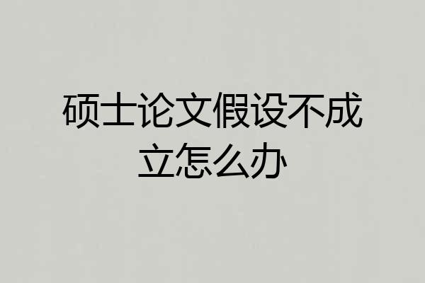 硕士论文假设不成立怎么办