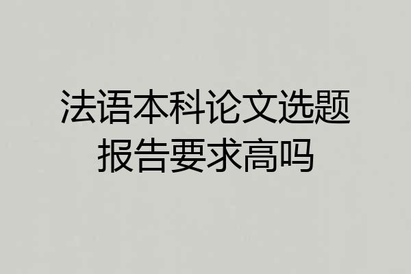 法语本科论文选题报告要求高吗