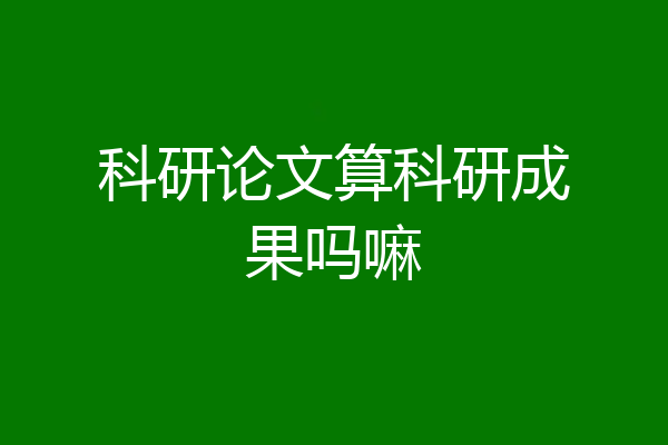科研论文算科研成果吗嘛