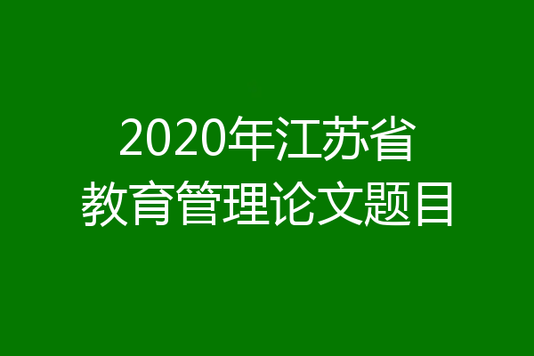 2020年江苏省教育管理论文题目