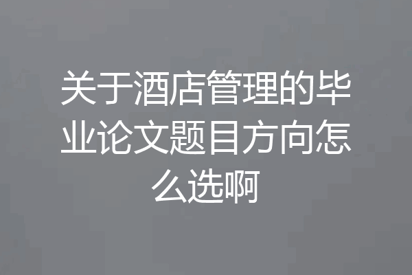 关于酒店管理的毕业论文题目方向怎么选啊