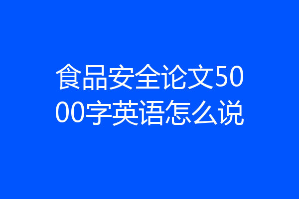 食品安全论文5000字英语怎么说