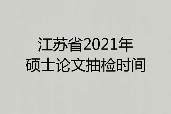 江苏省2021年硕士论文抽检时间