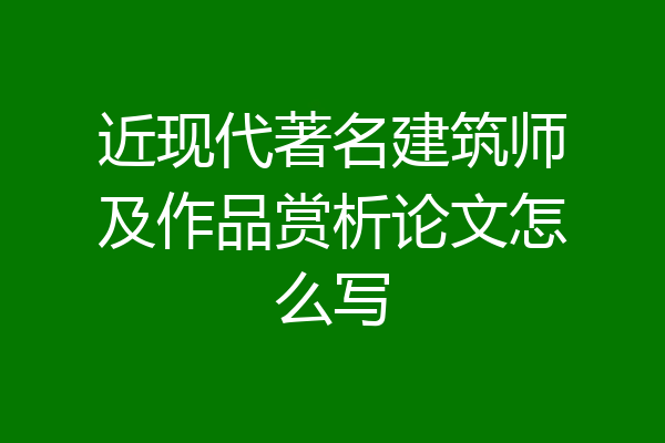 近现代著名建筑师及作品赏析论文怎么写