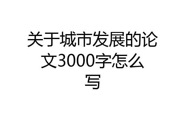 关于城市发展的论文3000字怎么写