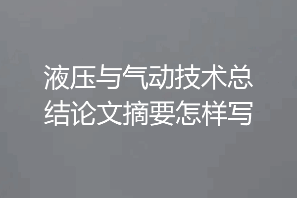 液压与气动技术总结论文摘要怎样写