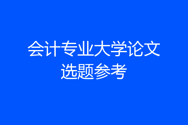 会计专业大学论文选题参考