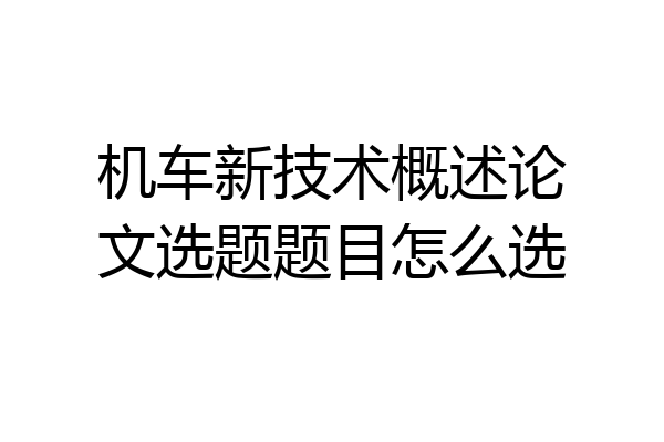 机车新技术概述论文选题题目怎么选