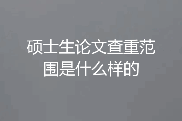 硕士生论文查重范围是什么样的