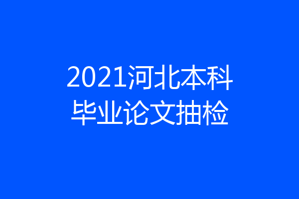 2021河北本科毕业论文抽检