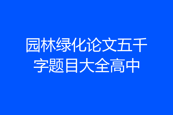 园林绿化论文五千字题目大全高中
