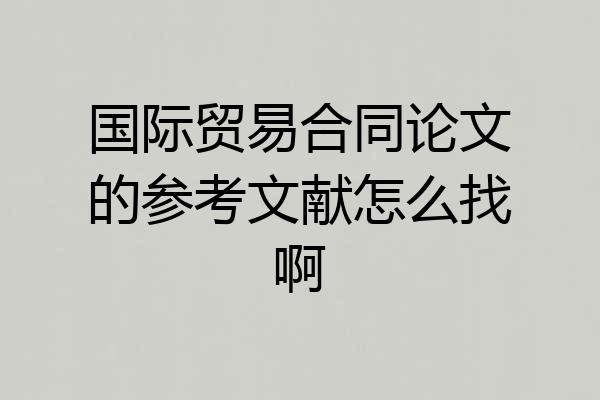 国际贸易合同论文的参考文献怎么找啊