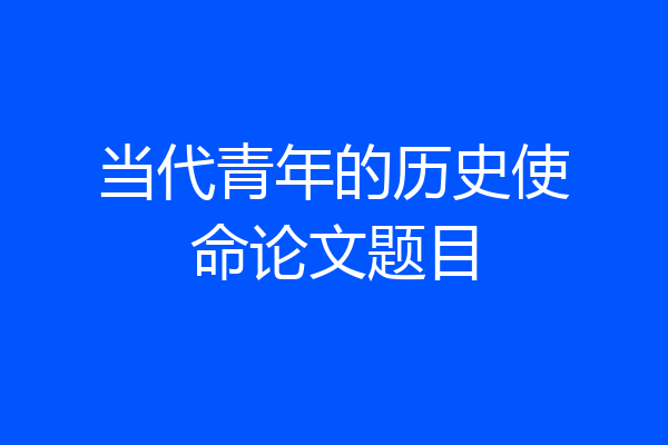 当代青年的历史使命论文题目
