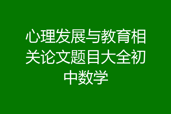 心理发展与教育相关论文题目大全初中数学