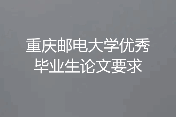 重庆邮电大学优秀毕业生论文要求