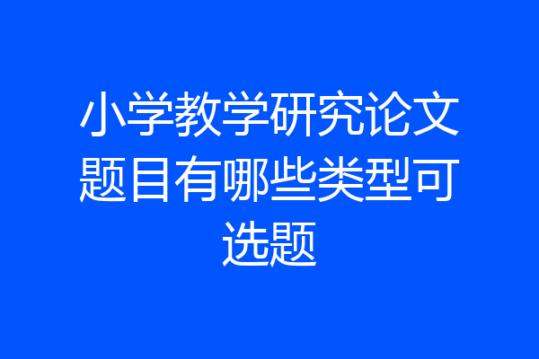 小学教学研究论文题目有哪些类型可选题