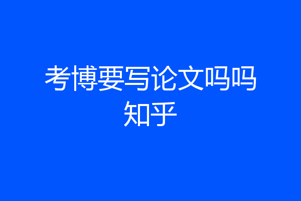 考博要写论文吗吗知乎