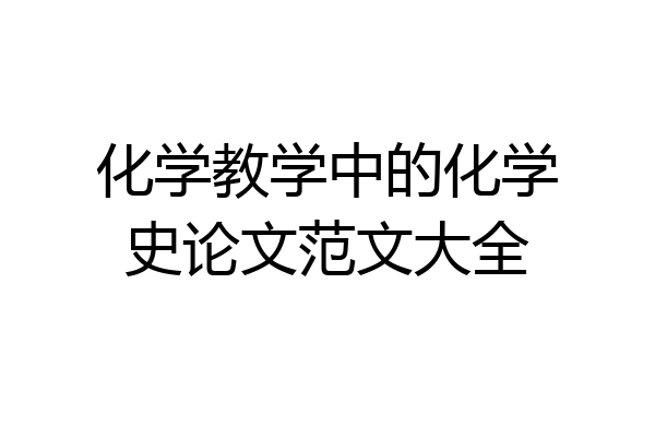 化学教学中的化学史论文范文大全