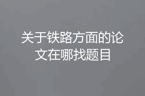 关于铁路方面的论文在哪找题目