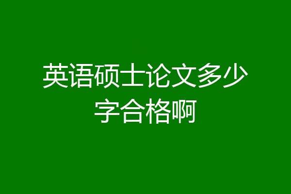 英语硕士论文多少字合格啊