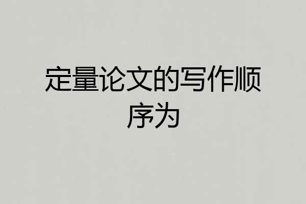 定量论文的写作顺序为