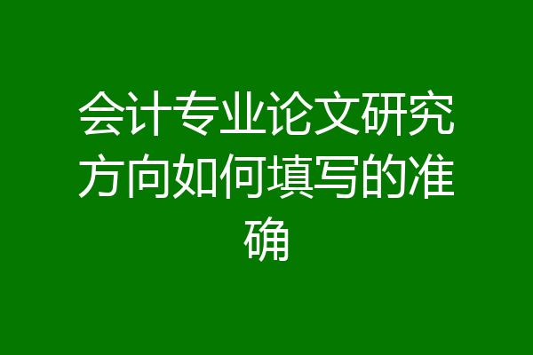 会计专业论文研究方向如何填写的准确