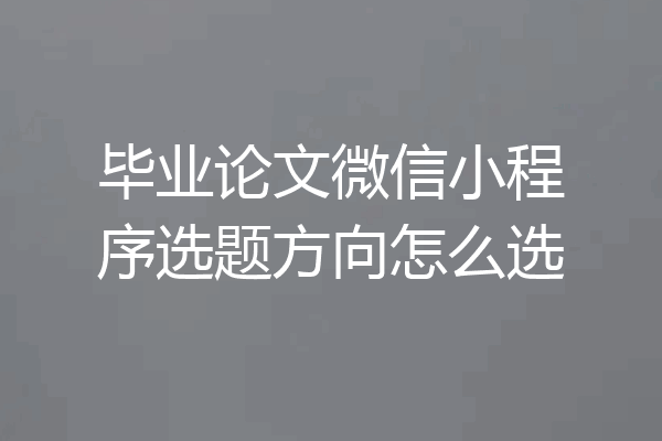 毕业论文微信小程序选题方向怎么选