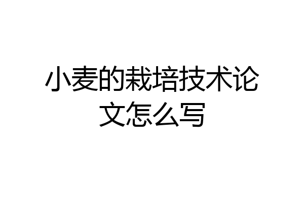 小麦的栽培技术论文怎么写