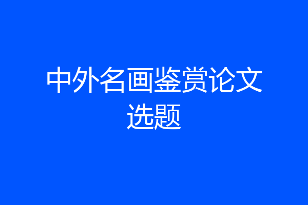 中外名画鉴赏论文选题