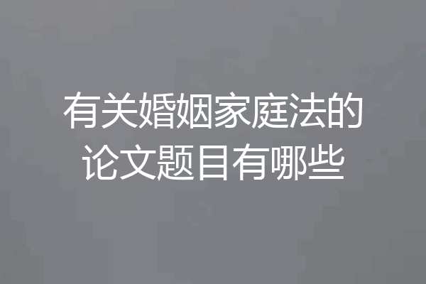 有关婚姻家庭法的论文题目有哪些
