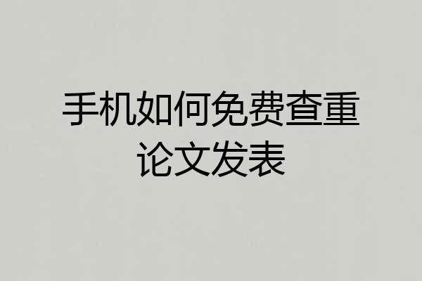手机如何免费查重论文发表