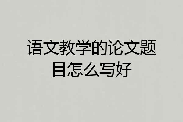 语文教学的论文题目怎么写好