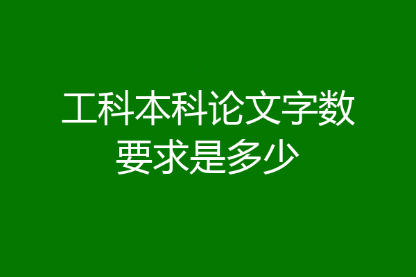 工科本科论文字数要求是多少