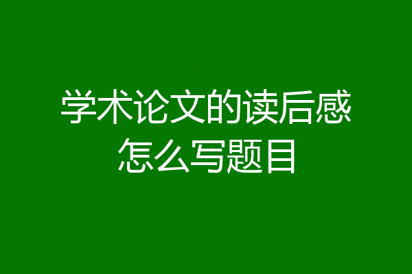 学术论文的读后感怎么写题目