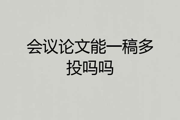 会议论文能一稿多投吗吗