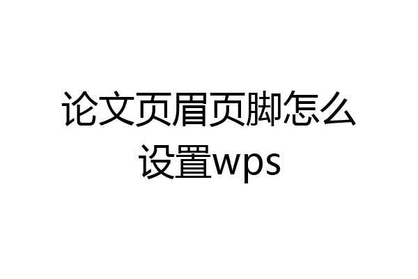 论文页眉页脚怎么设置wps