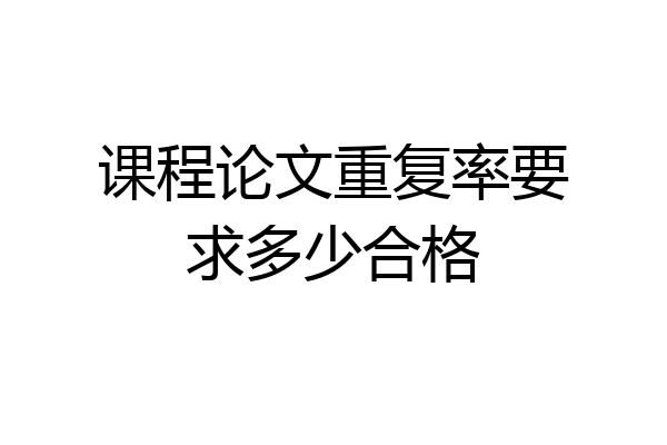 课程论文重复率要求多少合格