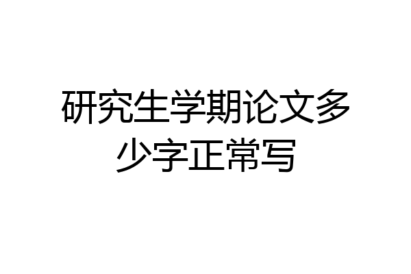 研究生学期论文多少字正常写