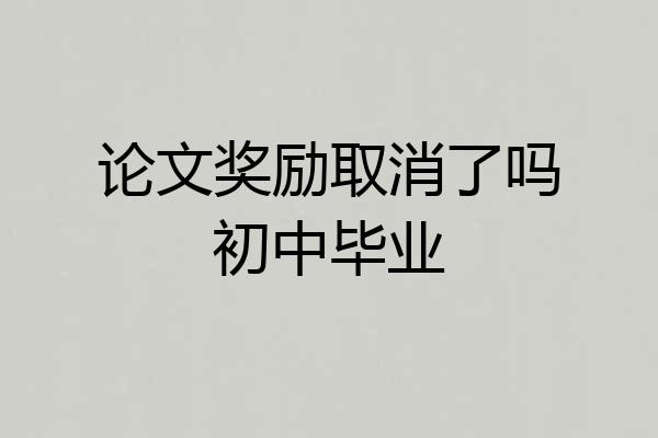 论文奖励取消了吗初中毕业